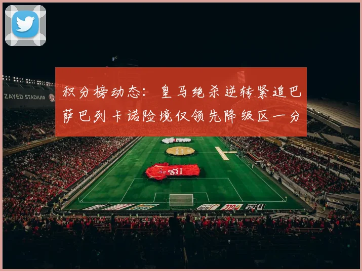 积分榜动态：皇马绝杀逆转紧追巴萨巴列卡诺险境仅领先降级区一分