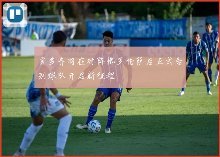 贡多齐将在对阵佛罗伦萨后正式告别球队开启新征程
