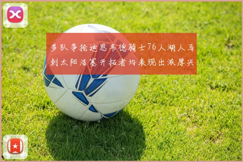 多队争抢迪恩韦德骑士76人湖人马刺太阳活塞开拓者均表现出浓厚兴趣