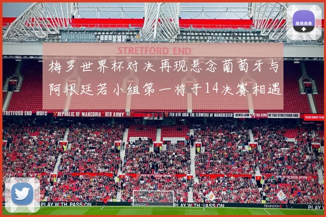 梅罗世界杯对决再现悬念葡萄牙与阿根廷若小组第一将于14决赛相遇