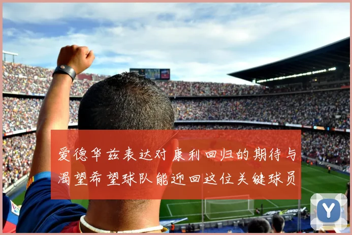 爱德华兹表达对康利回归的期待与渴望希望球队能迎回这位关键球员