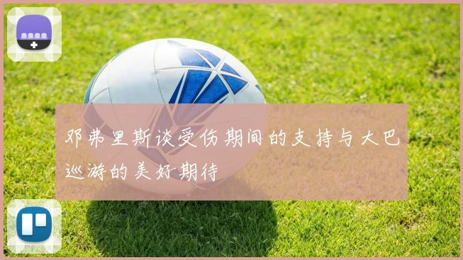 邓弗里斯谈受伤期间的支持与大巴巡游的美好期待